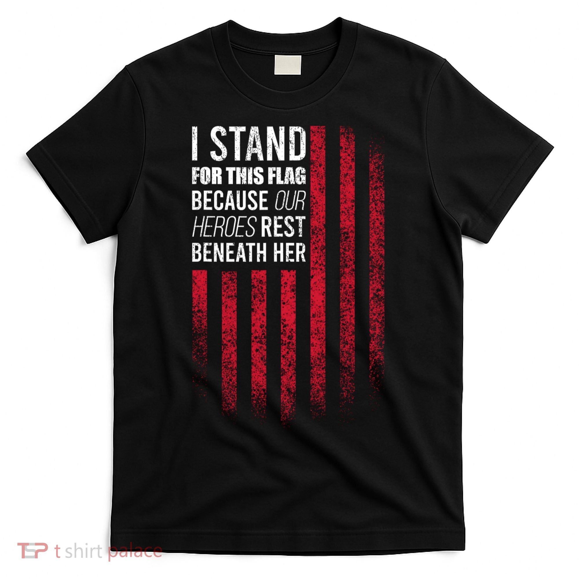 I Stand For This Flag Because Our Heroes Rest Beneath Her T-Shirt