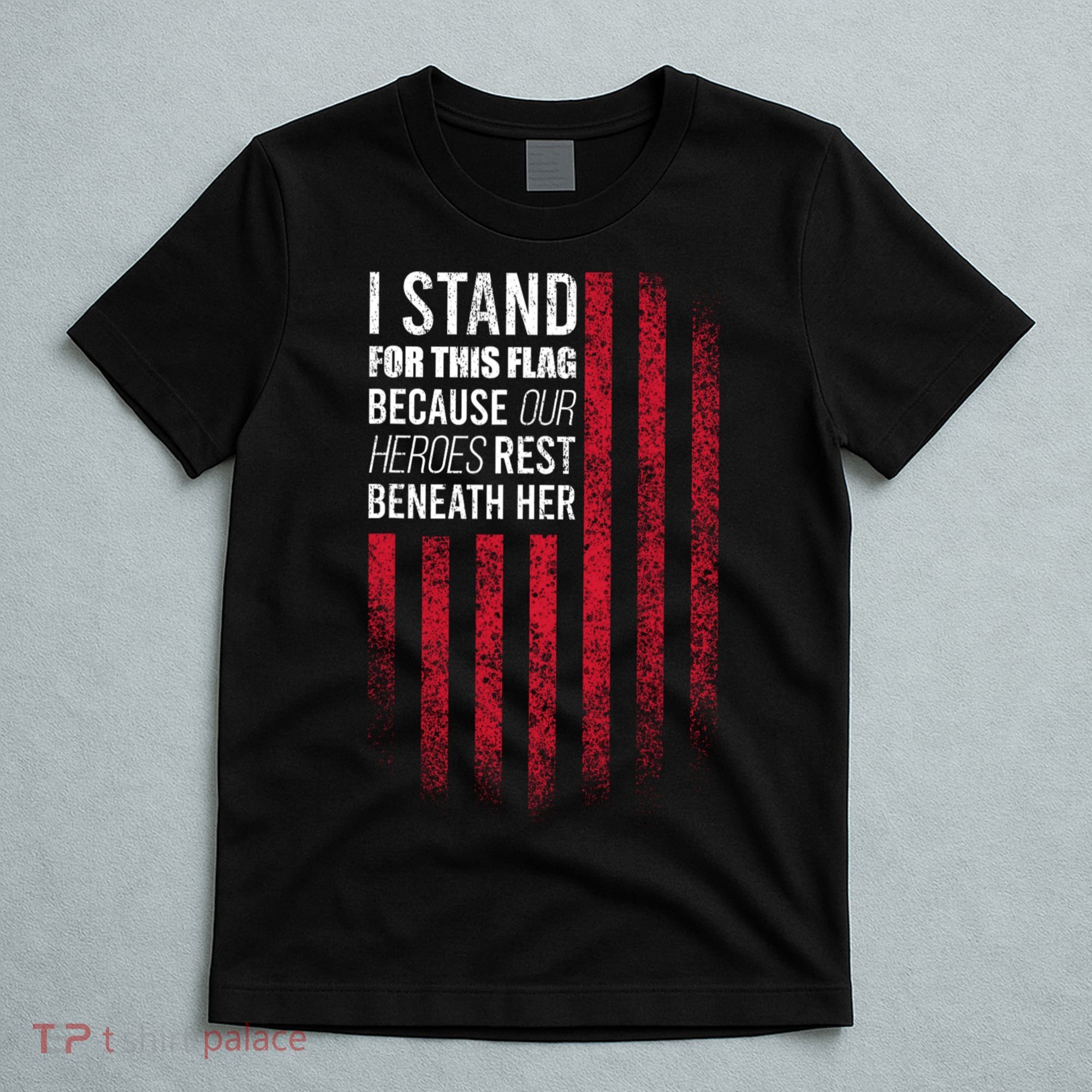 I Stand For This Flag Because Our Heroes Rest Beneath Her T-Shirt