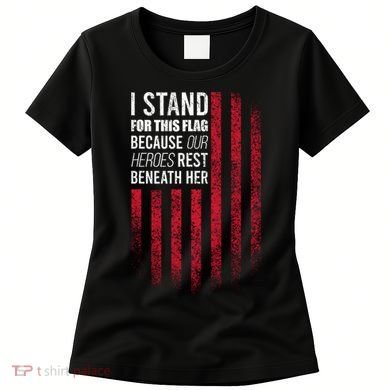 I Stand For This Flag Because Our Heroes Rest Beneath Her Women's T-Shirt