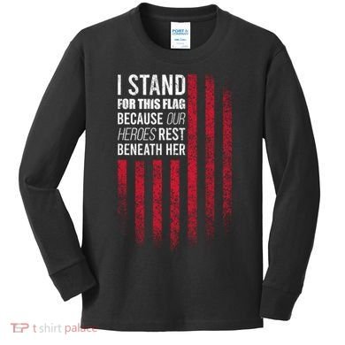 I Stand For This Flag Because Our Heroes Rest Beneath Her Kids Long Sleeve Shirt