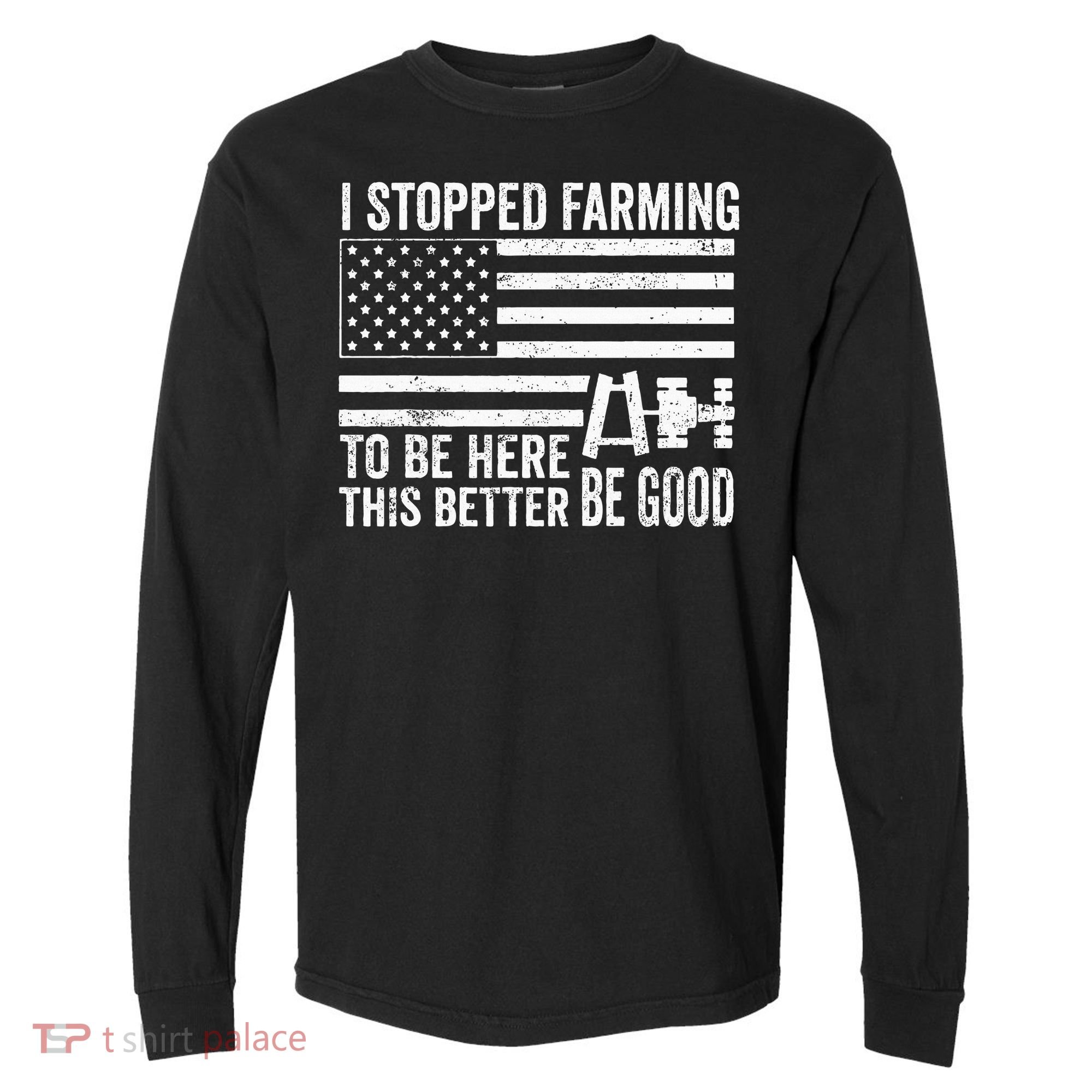I Stopped Farming To Be Here This Better Be Good US Fllag Comfort Colors Heavyweight Long Sleeve T-Shirt