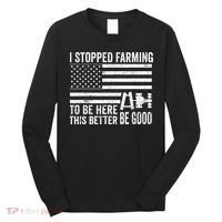 I Stopped Farming To Be Here This Better Be Good US Fllag Long Sleeve Shirt thumb 0