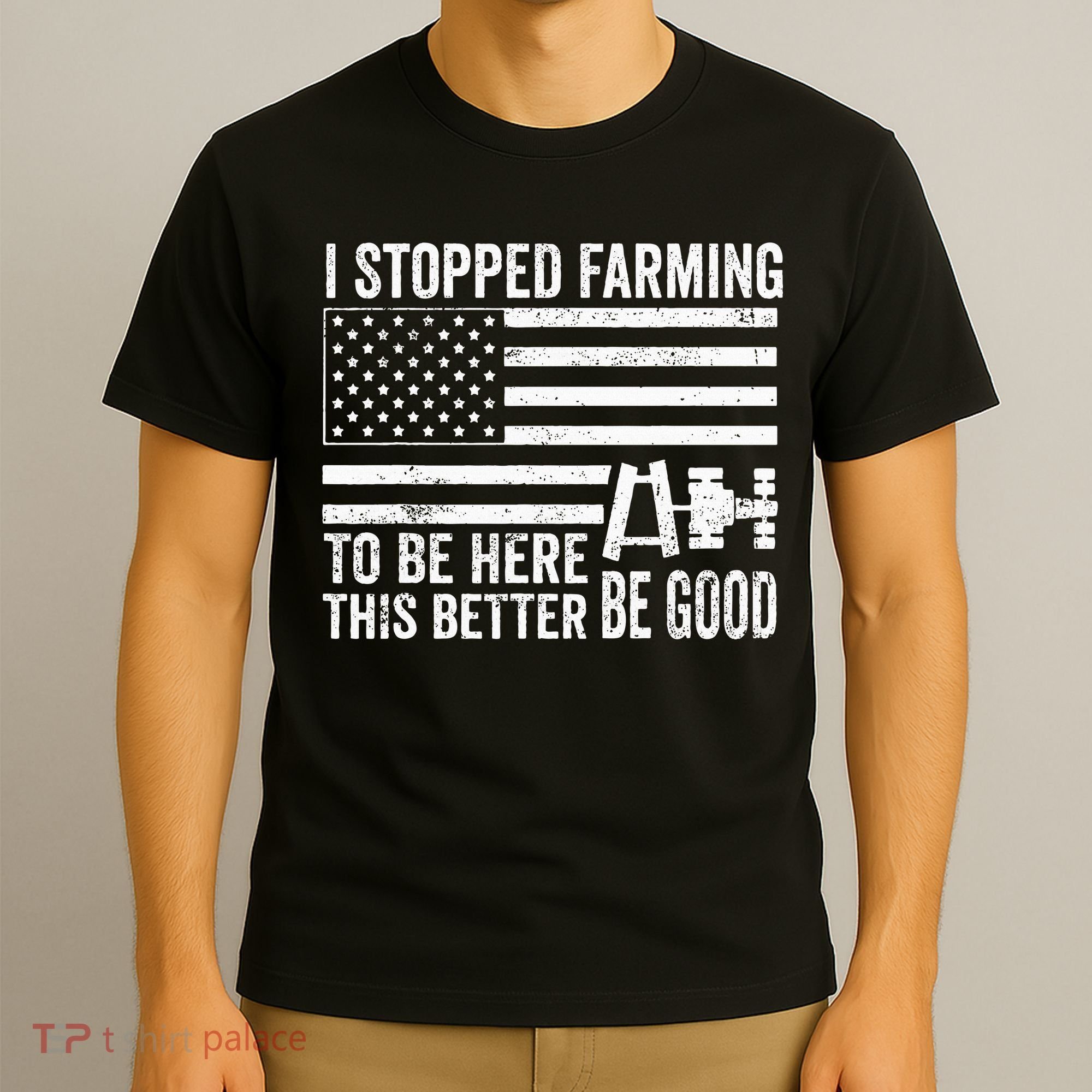 I Stopped Farming To Be Here This Better Be Good US Fllag T-Shirt