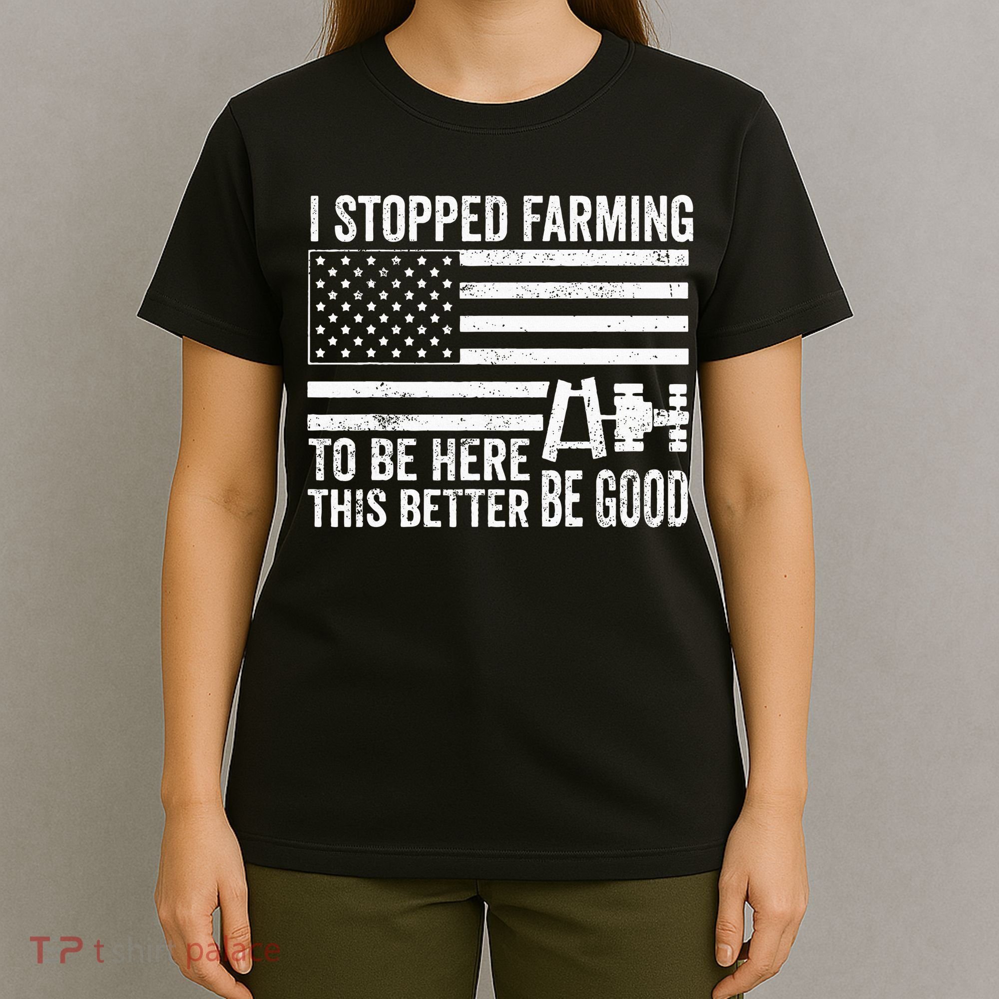 I Stopped Farming To Be Here This Better Be Good US Fllag T-Shirt