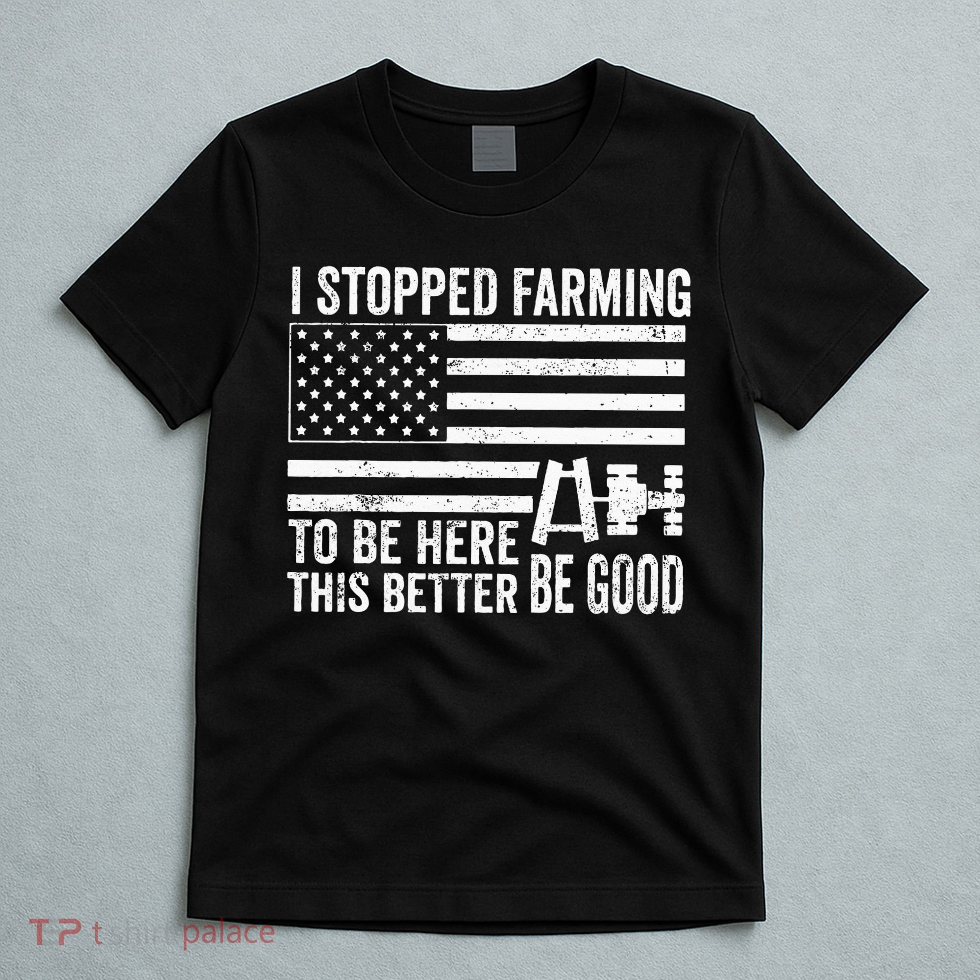 I Stopped Farming To Be Here This Better Be Good US Fllag T-Shirt