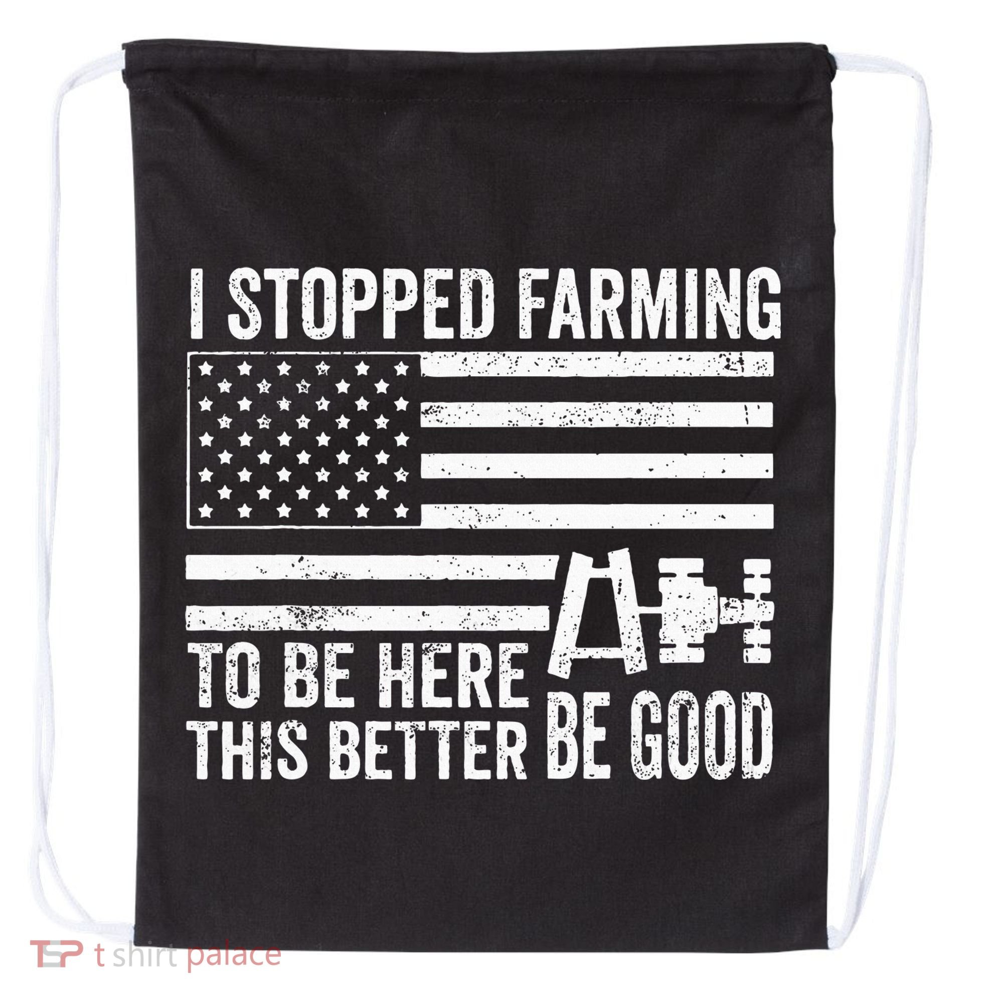 I Stopped Farming To Be Here This Better Be Good US Fllag Drawstring Bag