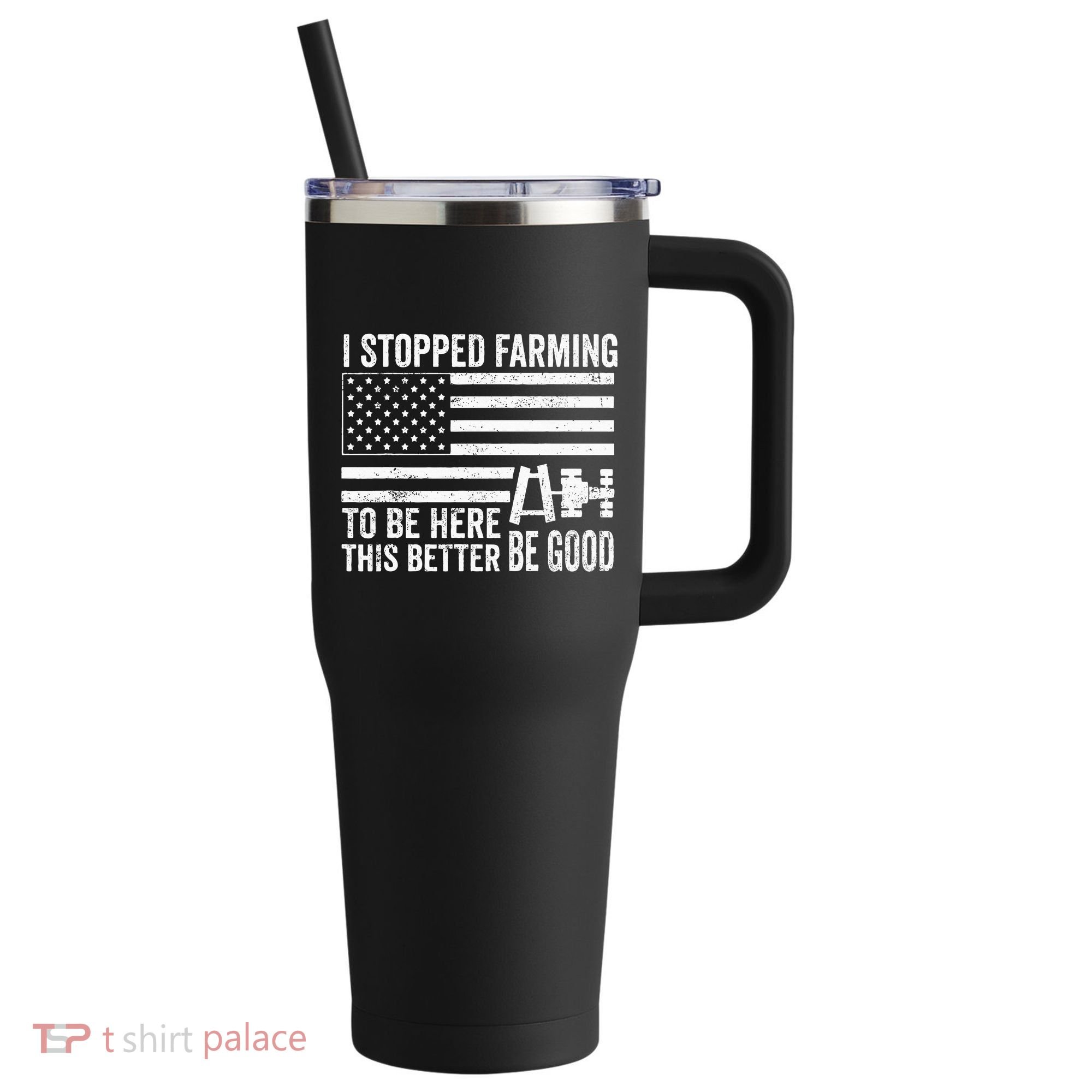 I Stopped Farming To Be Here This Better Be Good US Fllag 40oz Vacuum Insulated Stainless Steel Travel Tumbler