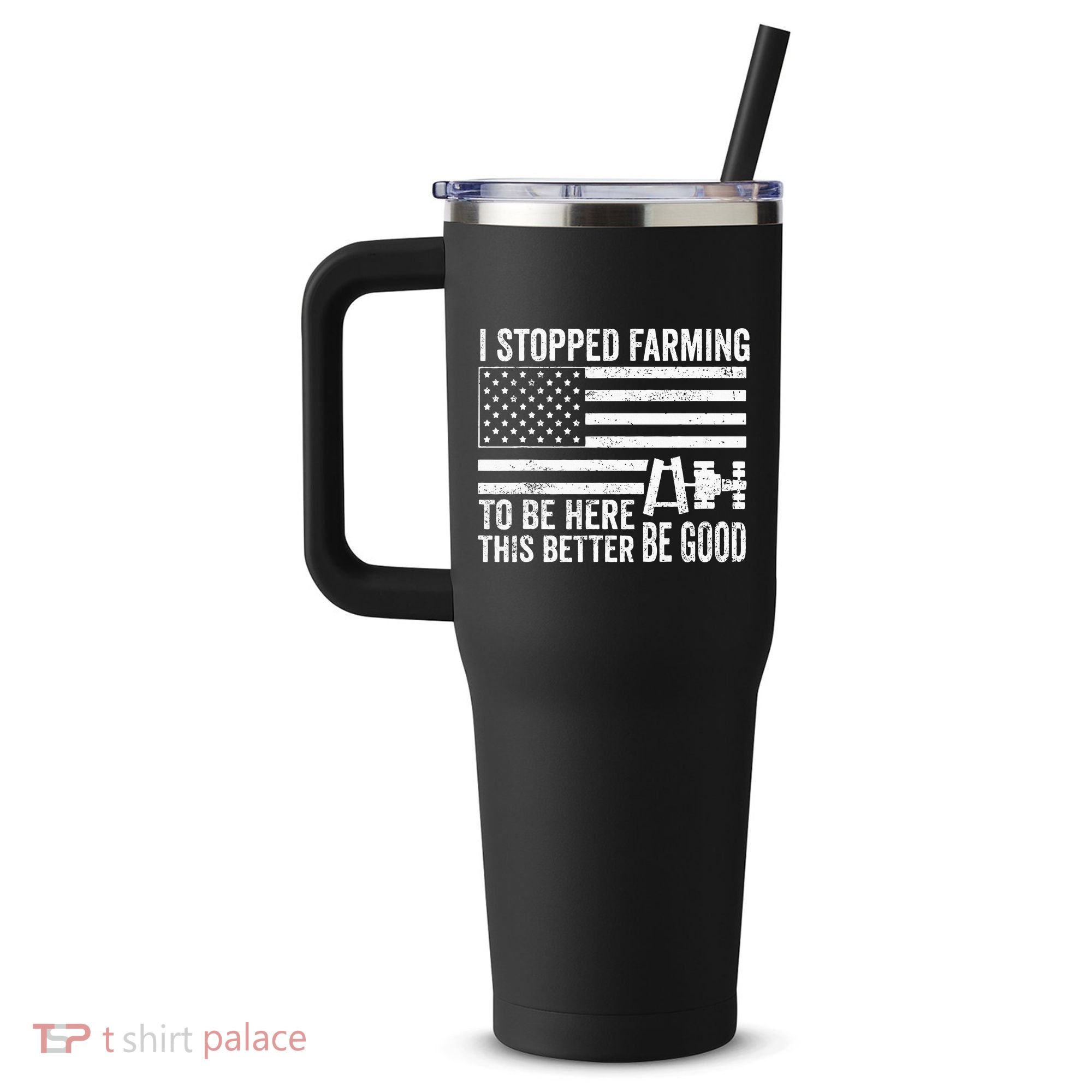 I Stopped Farming To Be Here This Better Be Good US Fllag 40oz Vacuum Insulated Stainless Steel Travel Tumbler
