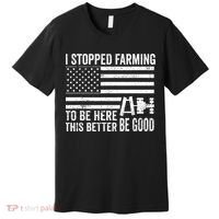 I Stopped Farming To Be Here This Better Be Good US Fllag Premium T-Shirt thumb 0