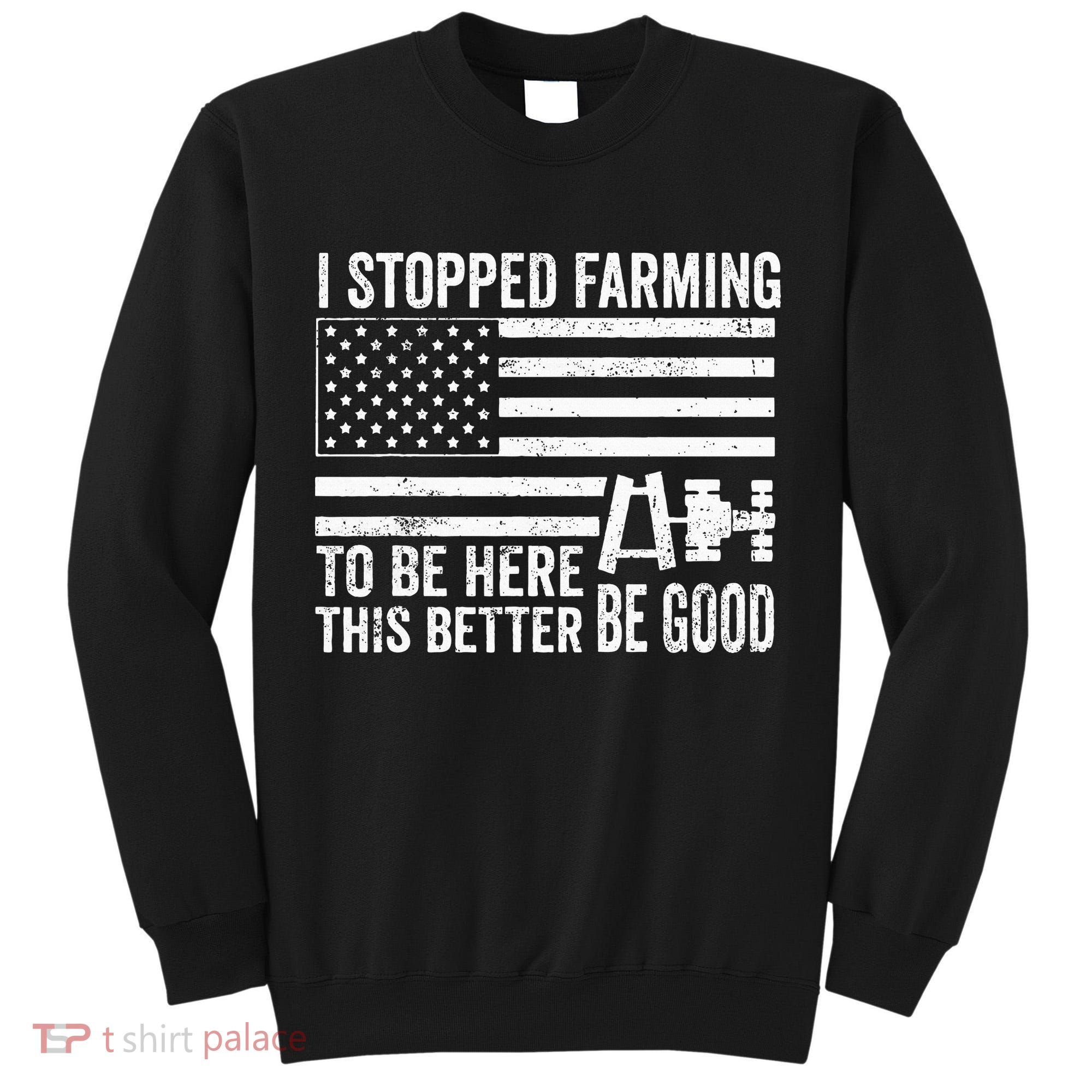 I Stopped Farming To Be Here This Better Be Good US Fllag Tall Sweatshirt