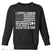 I Stopped Farming To Be Here This Better Be Good US Fllag Toddler Sweatshirt thumb 0