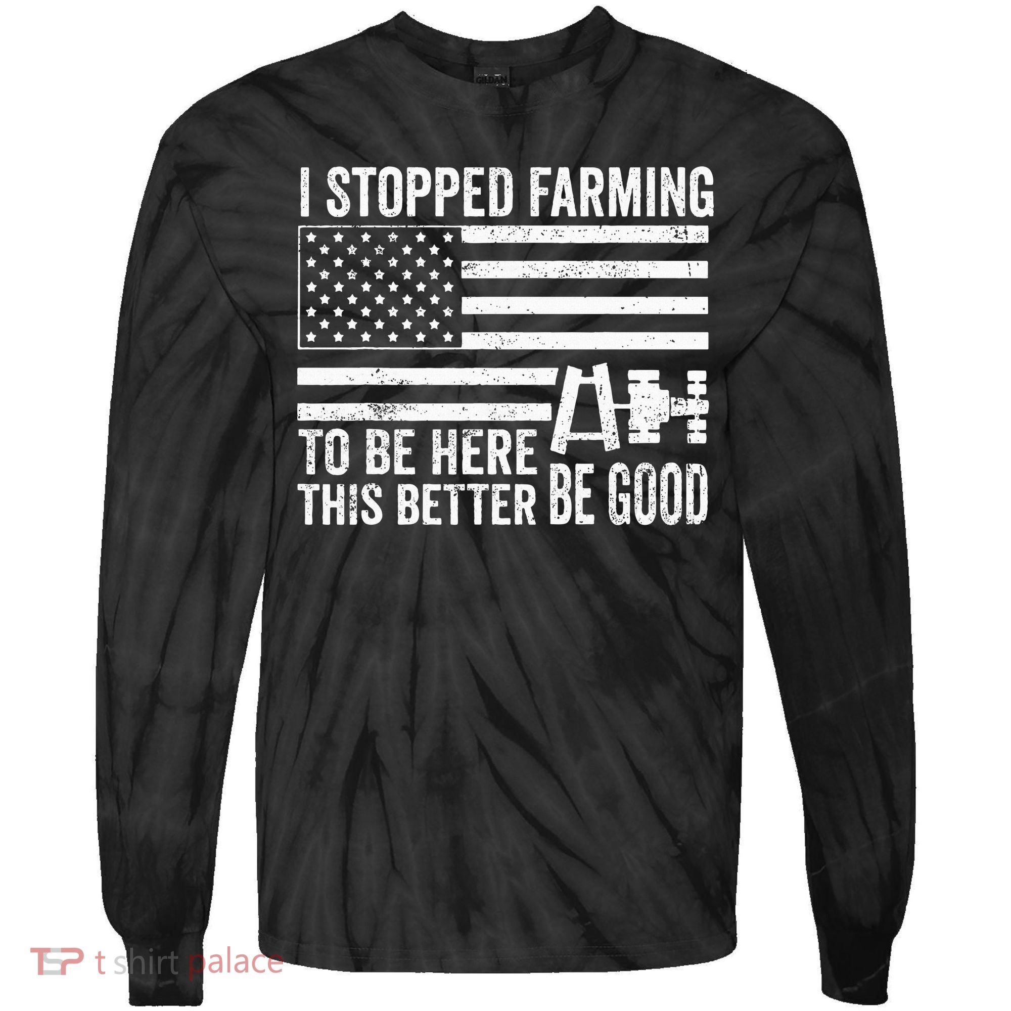 I Stopped Farming To Be Here This Better Be Good US Fllag Tie-Dye Long Sleeve Shirt