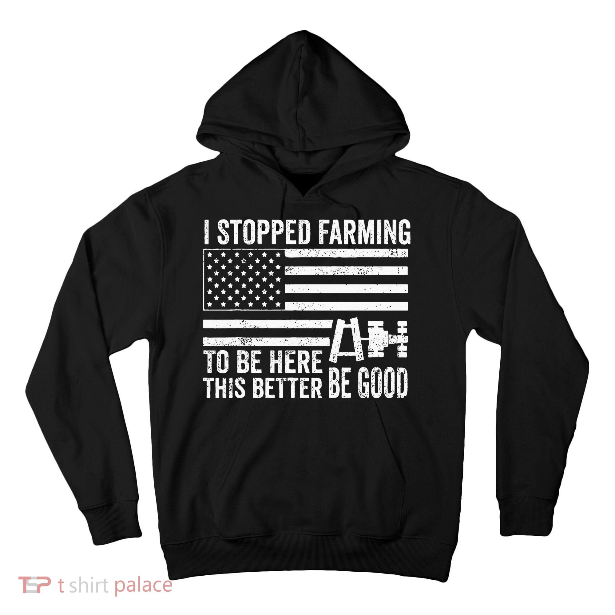 I Stopped Farming To Be Here This Better Be Good US Fllag Tall Hoodie