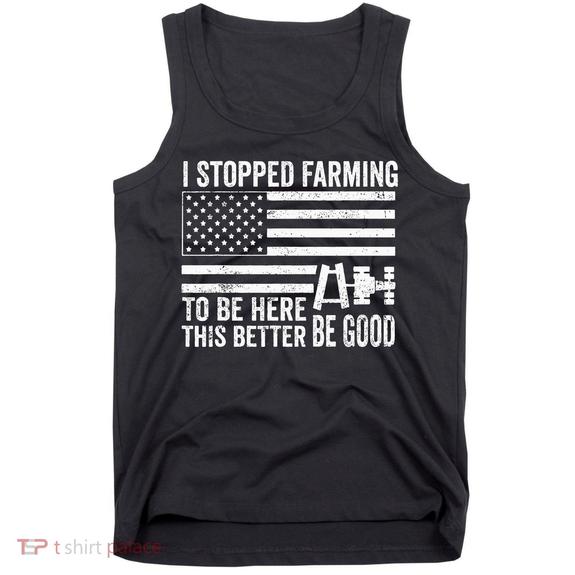 I Stopped Farming To Be Here This Better Be Good US Fllag Tank Top