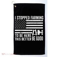 I Stopped Farming To Be Here This Better Be Good US Fllag Golf Towel thumb 0