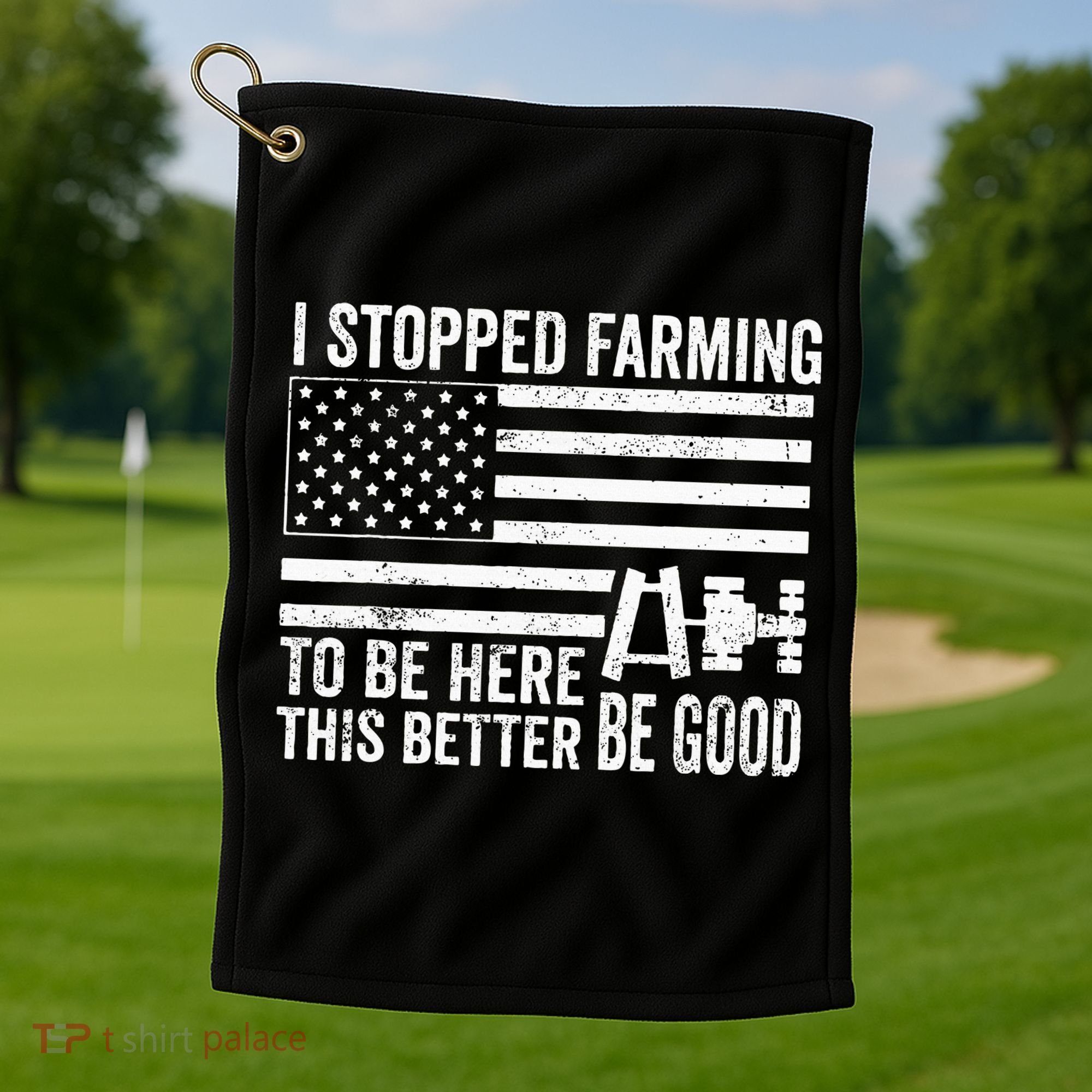 I Stopped Farming To Be Here This Better Be Good US Fllag Golf Towel