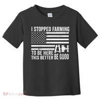 I Stopped Farming To Be Here This Better Be Good US Fllag Toddler T-Shirt thumb 0
