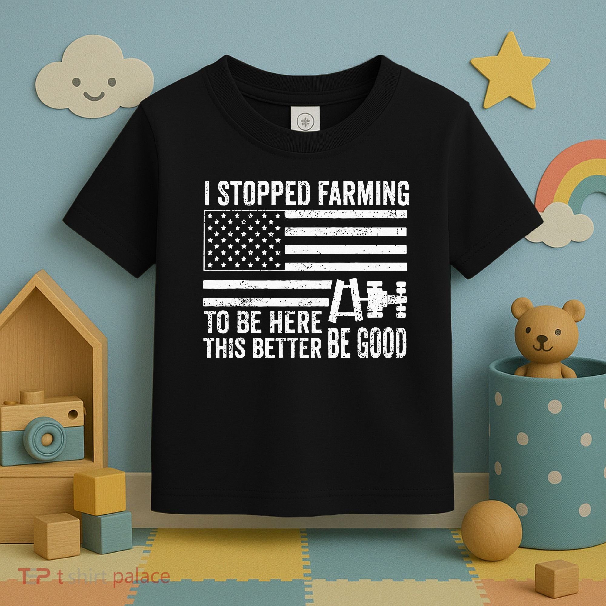I Stopped Farming To Be Here This Better Be Good US Fllag Toddler T-Shirt