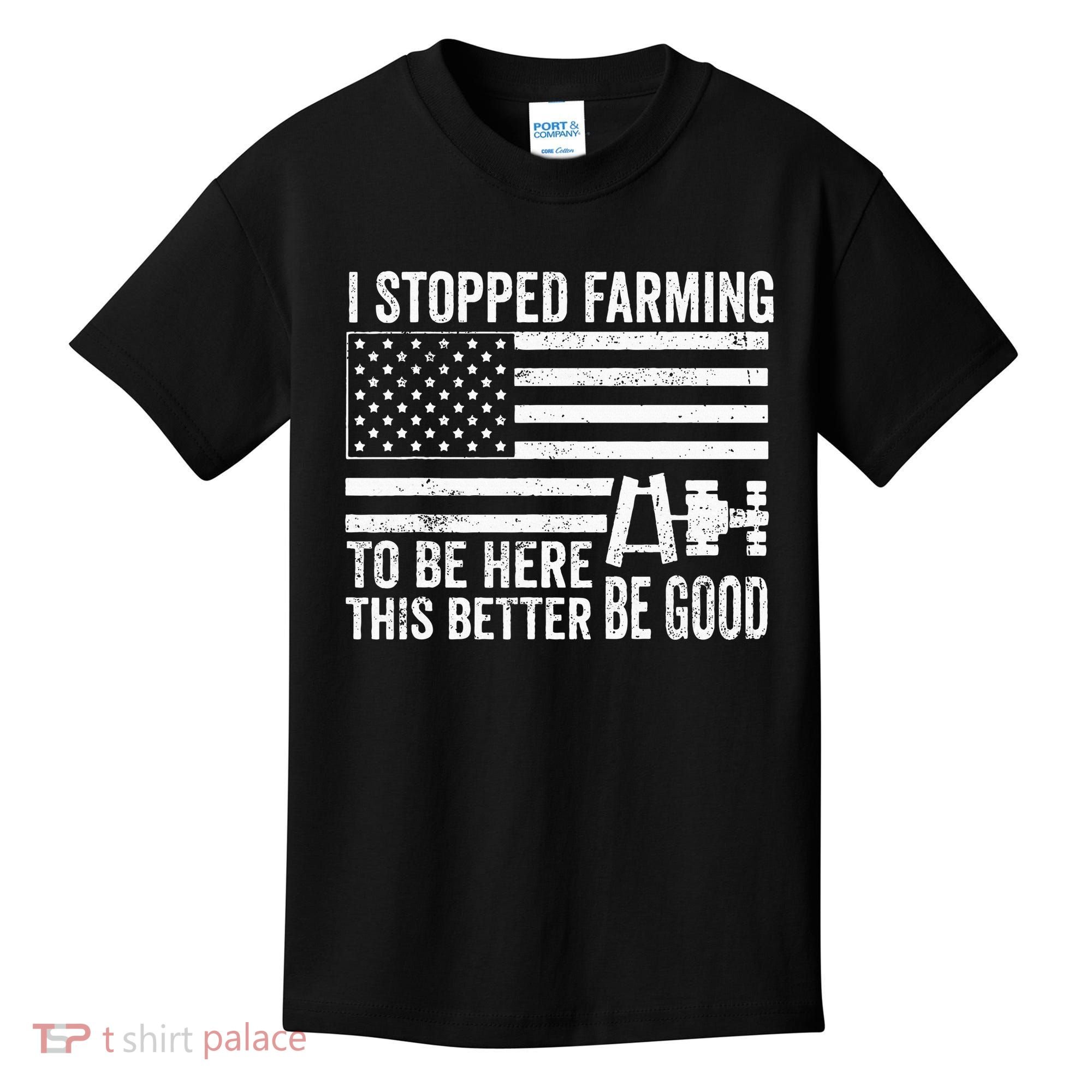 I Stopped Farming To Be Here This Better Be Good US Fllag Kids T-Shirt