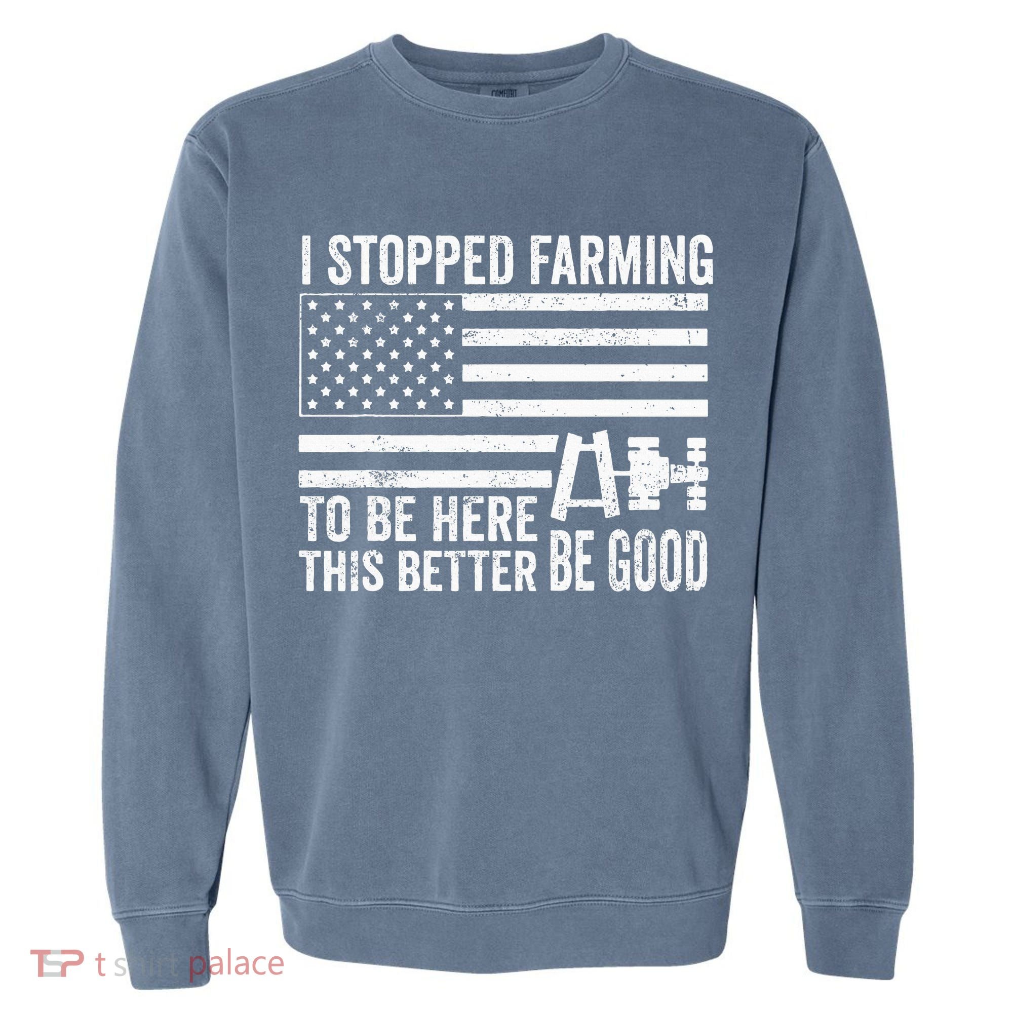 I Stopped Farming To Be Here This Better Be Good US Fllag Garment-Dyed Sweatshirt