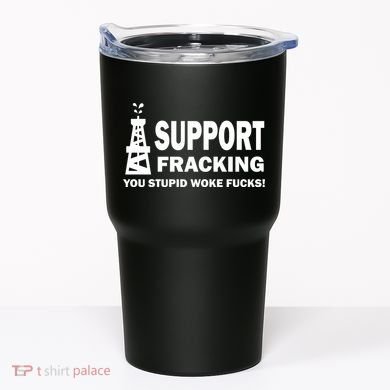 I Support Fracking You Stupid Woke Tumbler