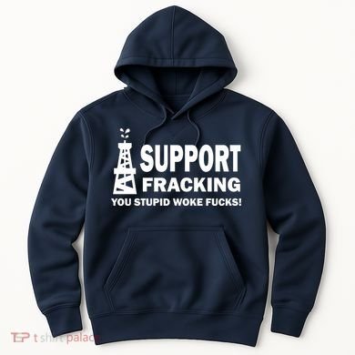 I Support Fracking You Stupid Woke Hoodie