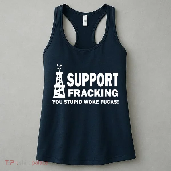 I Support Fracking You Stupid Woke Women's Tank Top