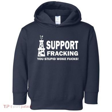 I Support Fracking You Stupid Woke Toddler Hoodie