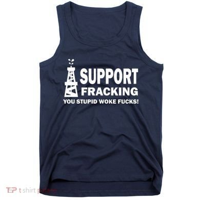 I Support Fracking You Stupid Woke Tank Top