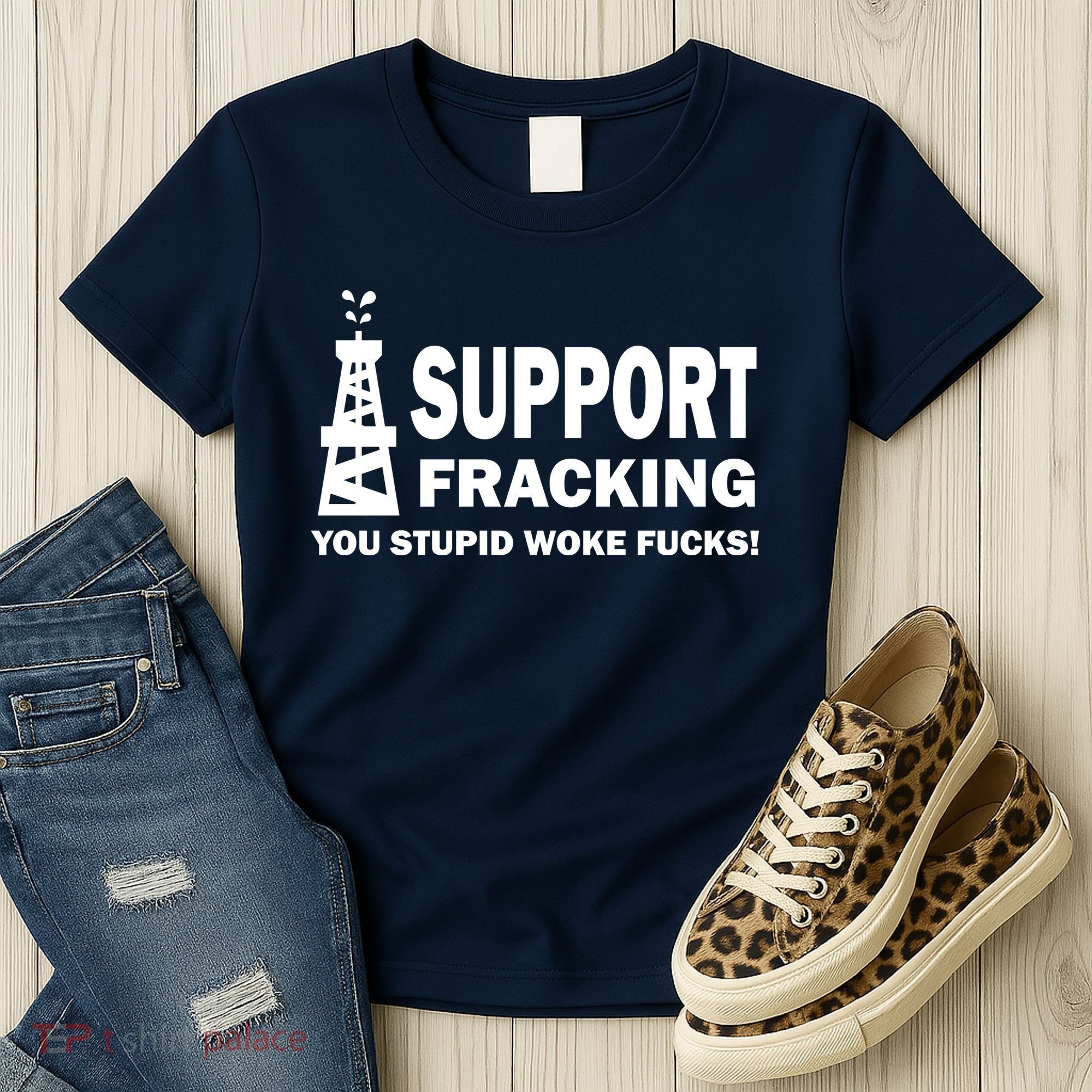 I Support Fracking You Stupid Woke Women's T-Shirt