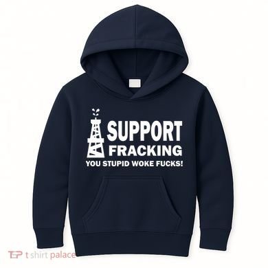 I Support Fracking You Stupid Woke Kids Hoodie