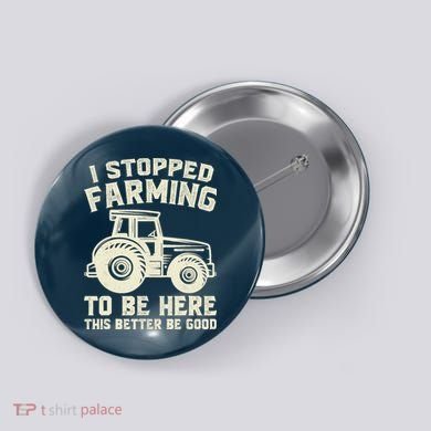 I Stopped Farming To Be Here This Better Be Good Vintage Button