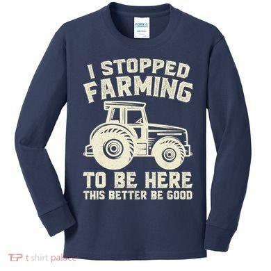 I Stopped Farming To Be Here This Better Be Good Vintage Kids Long Sleeve Shirt