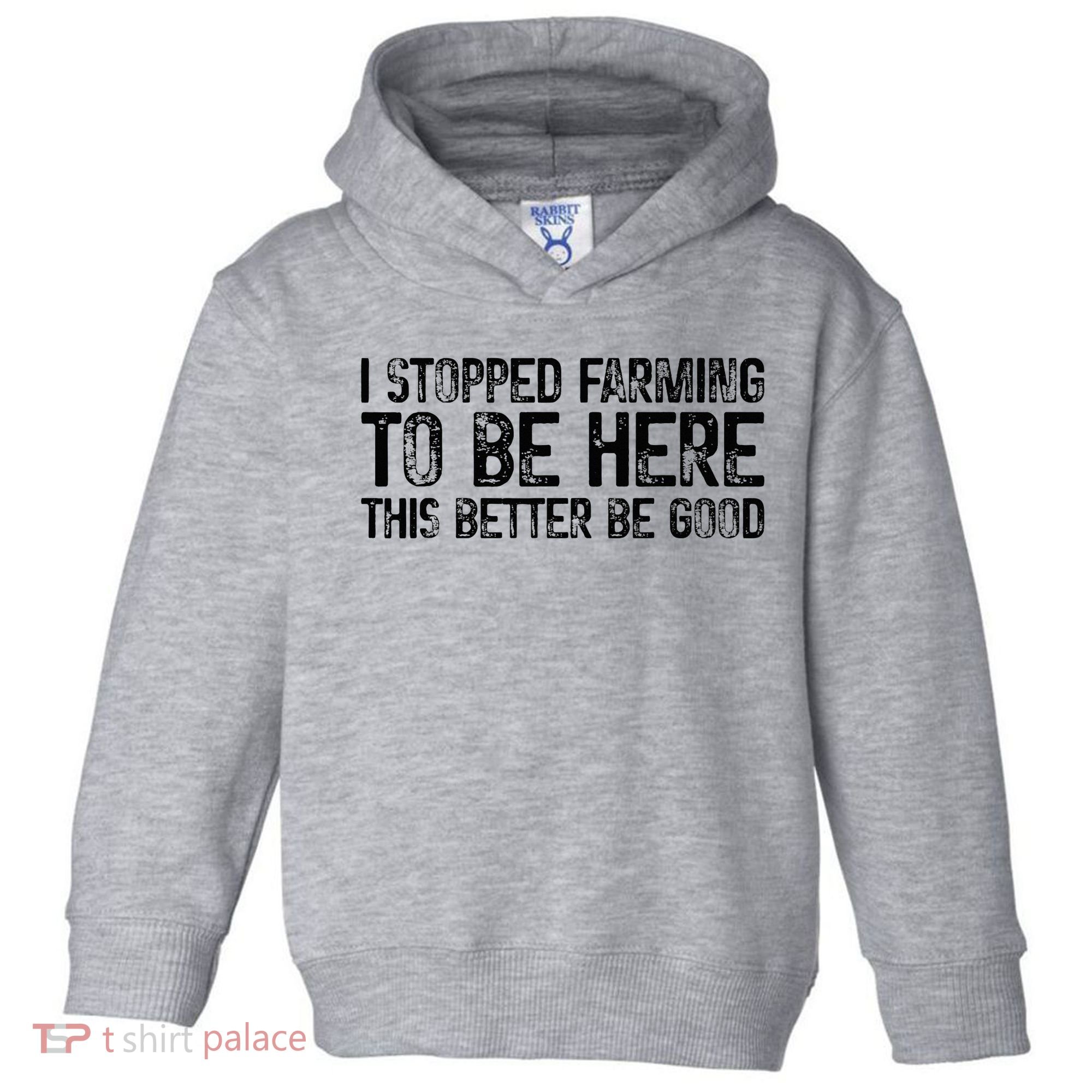 I Stopped Farming To Be Here This Better Be Good Toddler Hoodie