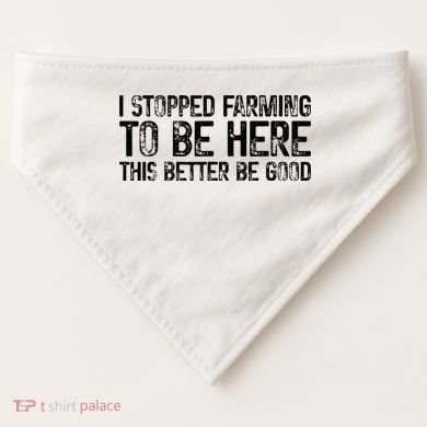 I Stopped Farming To Be Here This Better Be Good USA-Made Doggie Bandana