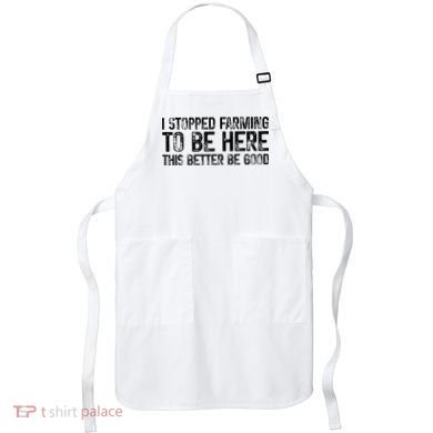 I Stopped Farming To Be Here This Better Be Good Apron