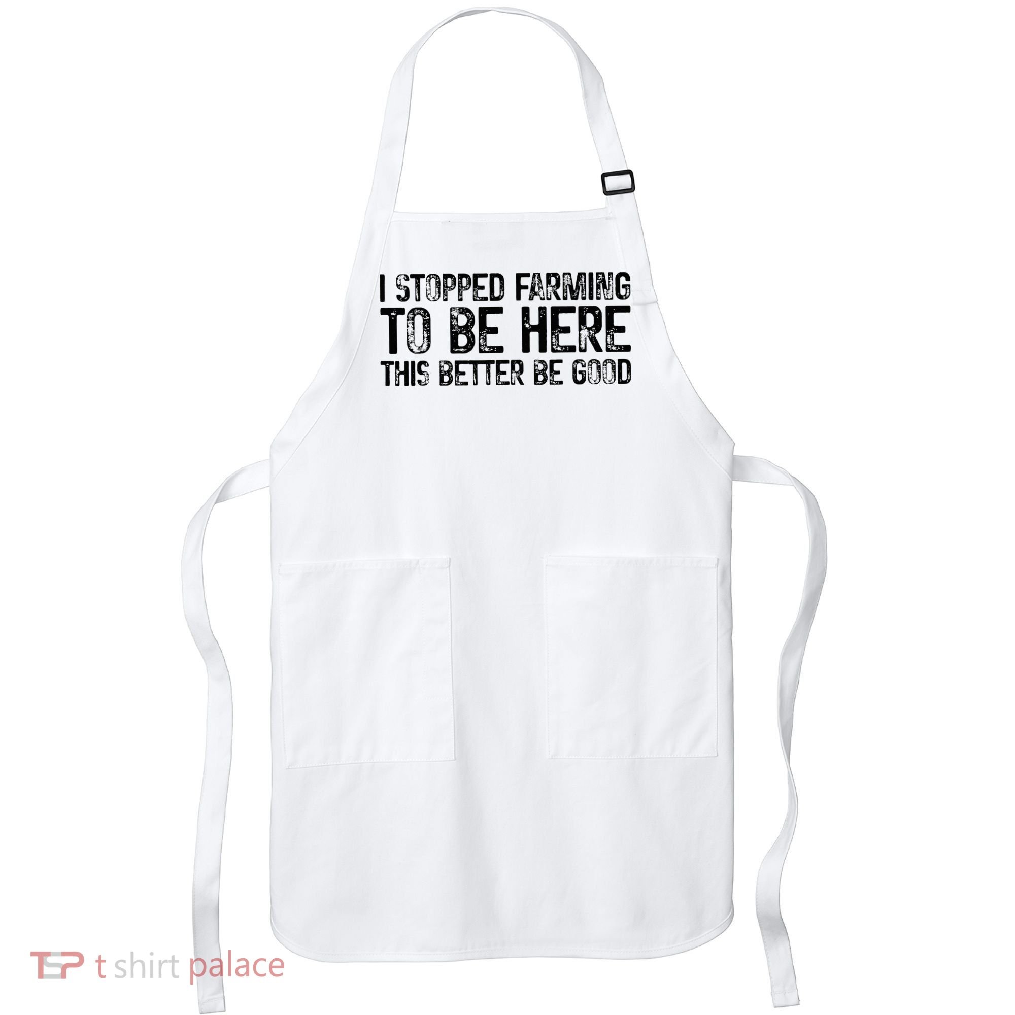 I Stopped Farming To Be Here This Better Be Good Apron