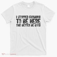 I Stopped Farming To Be Here This Better Be Good T-Shirt thumb 0