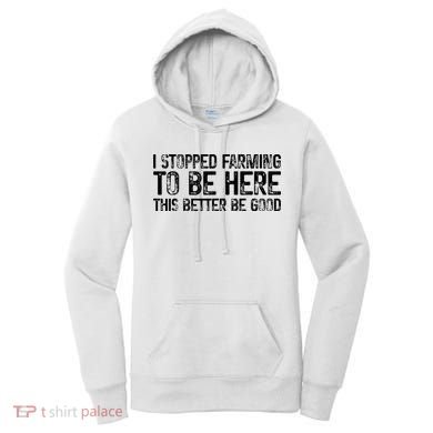 I Stopped Farming To Be Here This Better Be Good Women's Hoodie