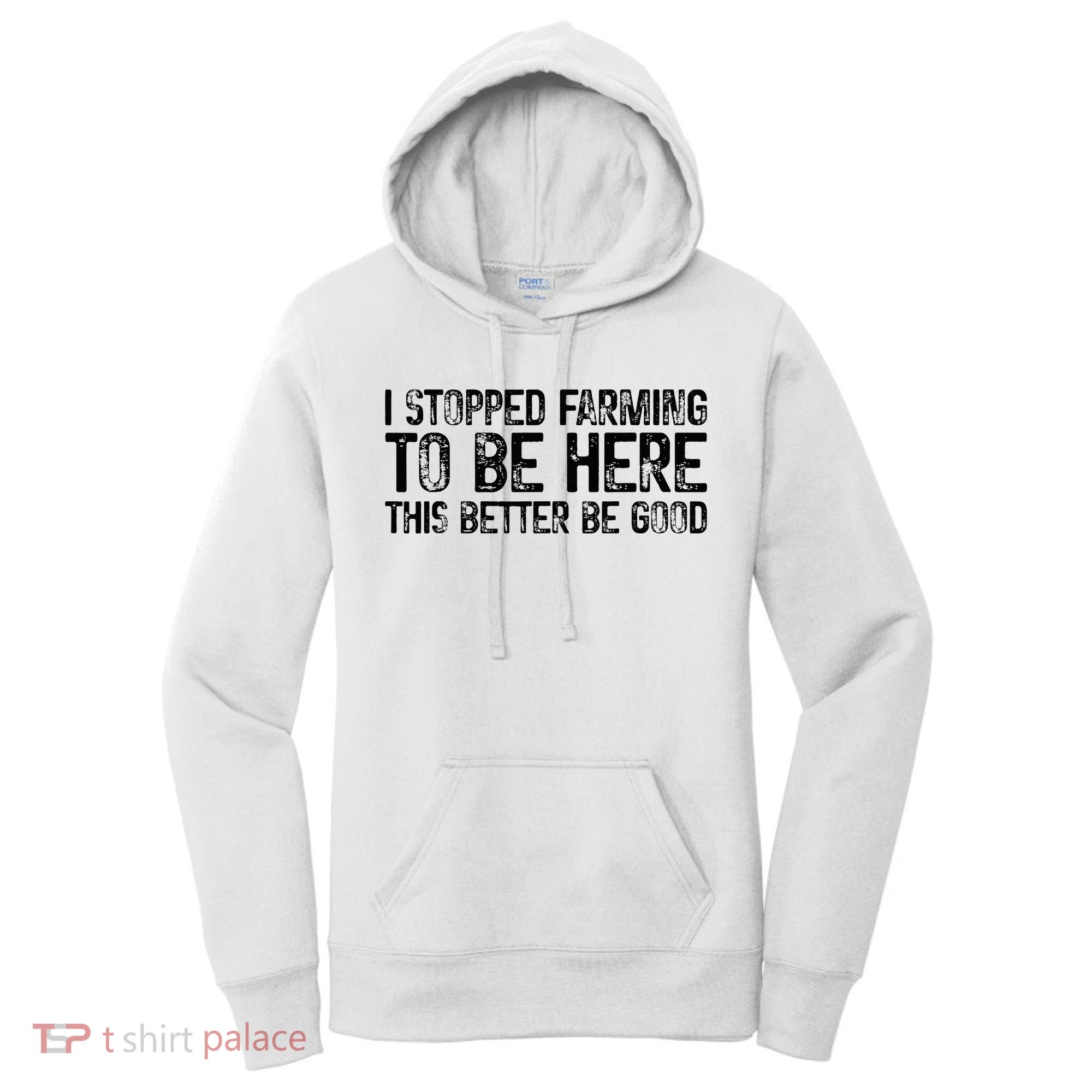 I Stopped Farming To Be Here This Better Be Good Women's Hoodie