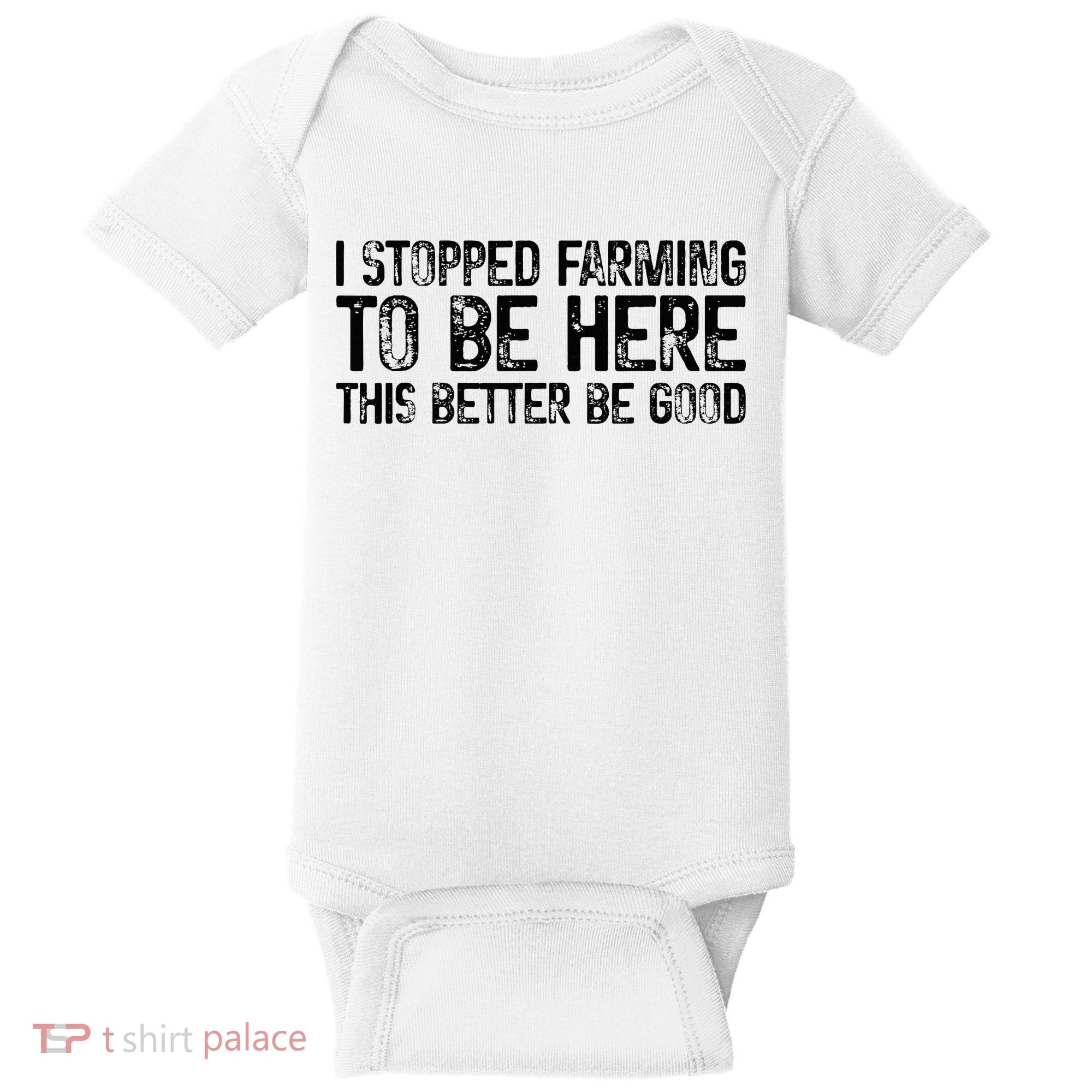 I Stopped Farming To Be Here This Better Be Good Baby Bodysuit