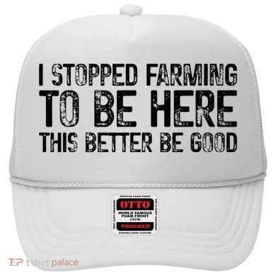 I Stopped Farming To Be Here This Better Be Good Hat