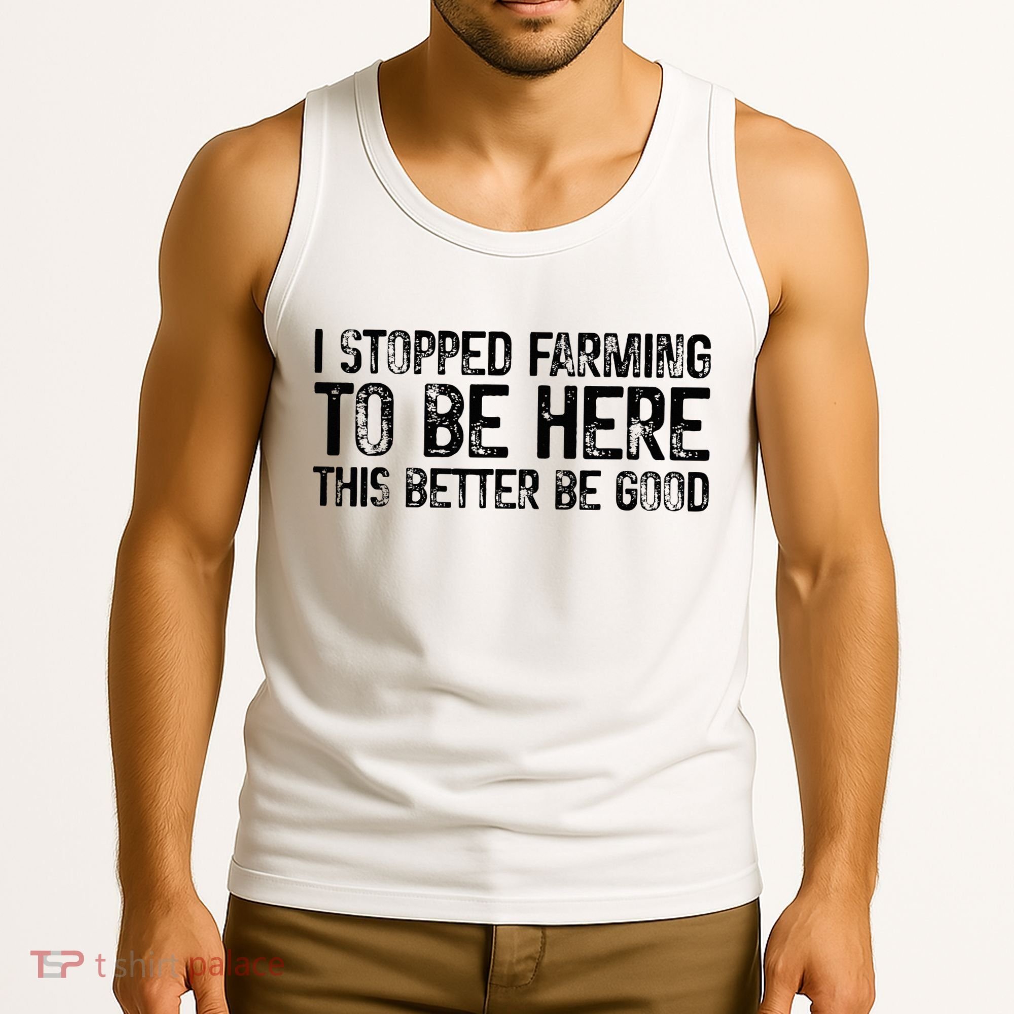 I Stopped Farming To Be Here This Better Be Good Tank Top