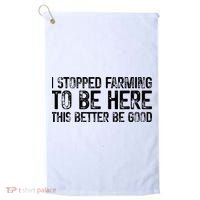 I Stopped Farming To Be Here This Better Be Good Golf Towel thumb 0