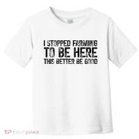 I Stopped Farming To Be Here This Better Be Good Toddler T-Shirt thumb 0