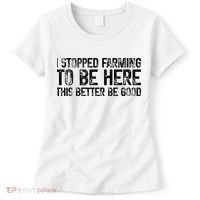 I Stopped Farming To Be Here This Better Be Good Women's T-Shirt thumb 0