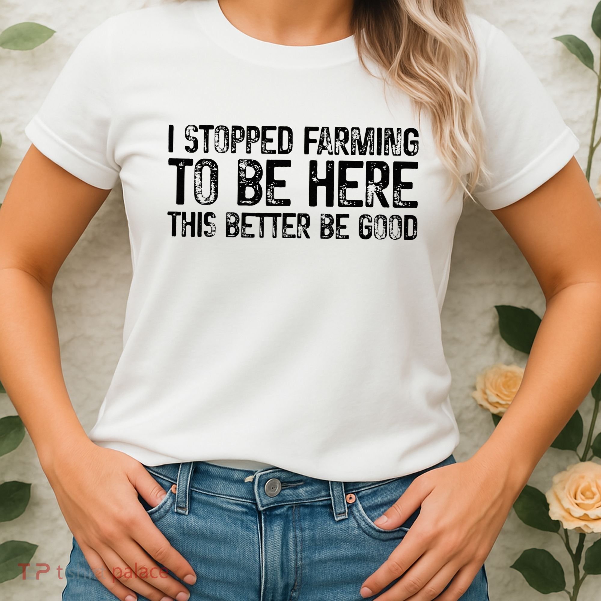 I Stopped Farming To Be Here This Better Be Good Women's T-Shirt