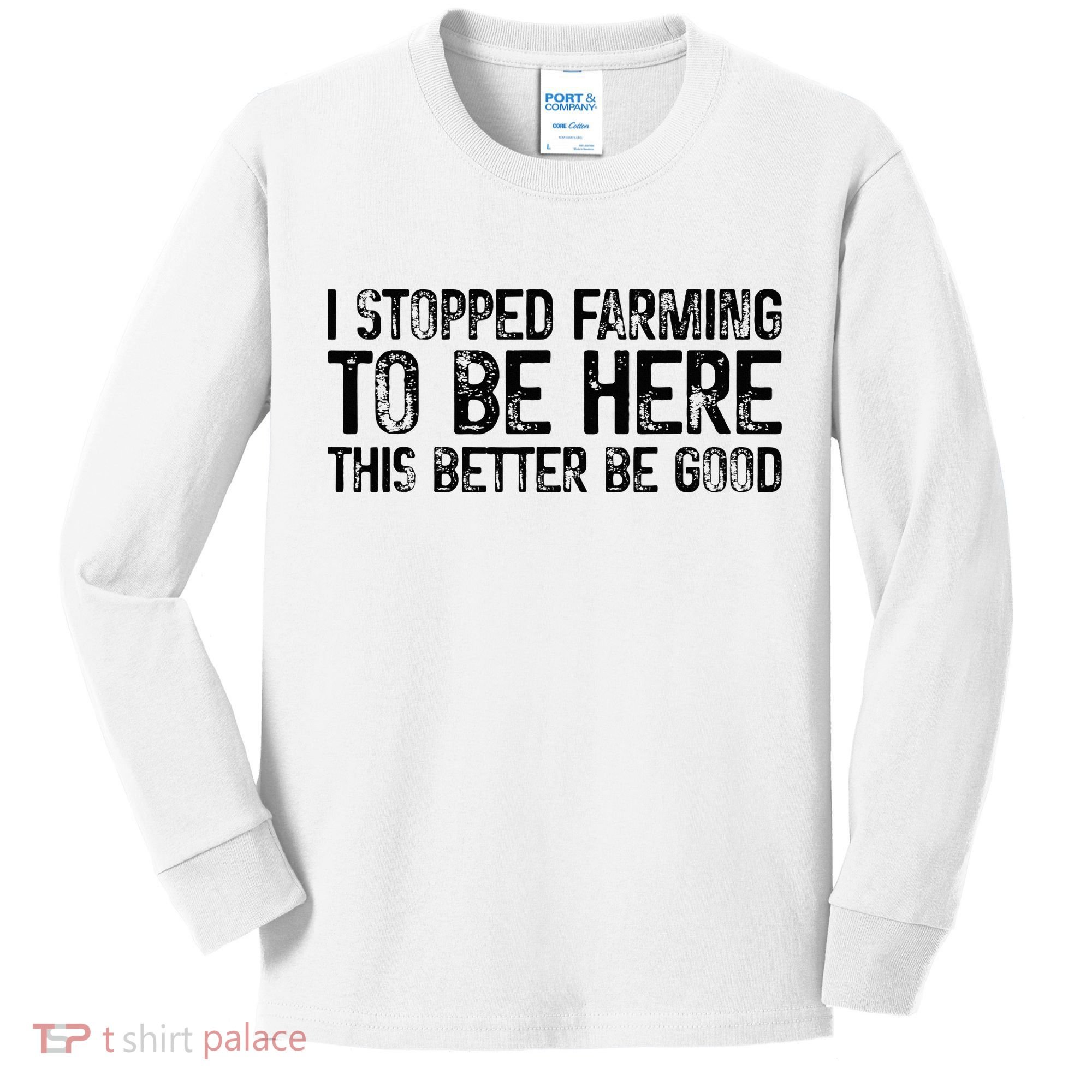 I Stopped Farming To Be Here This Better Be Good Kids Long Sleeve Shirt