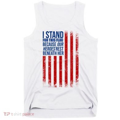 I Stand For This Flag Because Our Heroes Rest Beneath Her USA Tank Top