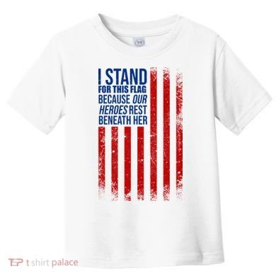 I Stand For This Flag Because Our Heroes Rest Beneath Her USA Toddler T-Shirt